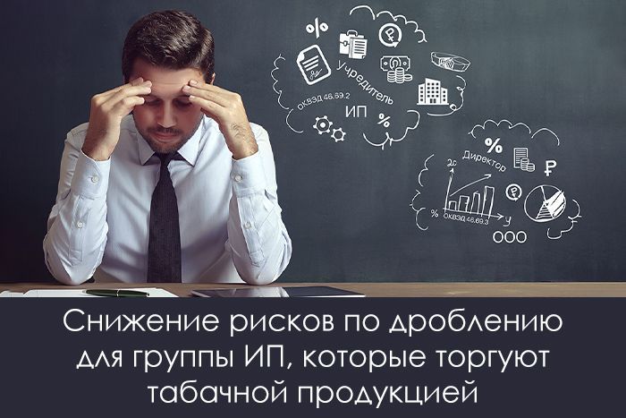 Снижение рисков по дроблению ИП, которые торгуют табачной продукцией