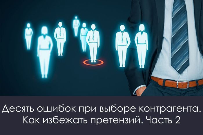 Десять ошибок при выборе контрагента. Как избежать претензий. Часть 2